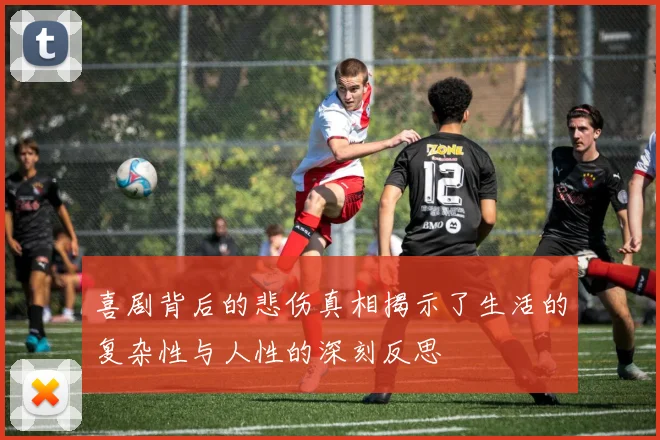 喜剧背后的悲伤真相揭示了生活的复杂性与人性的深刻反思
