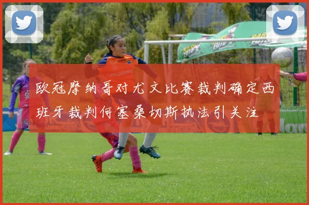 欧冠摩纳哥对尤文比赛裁判确定西班牙裁判何塞桑切斯执法引关注