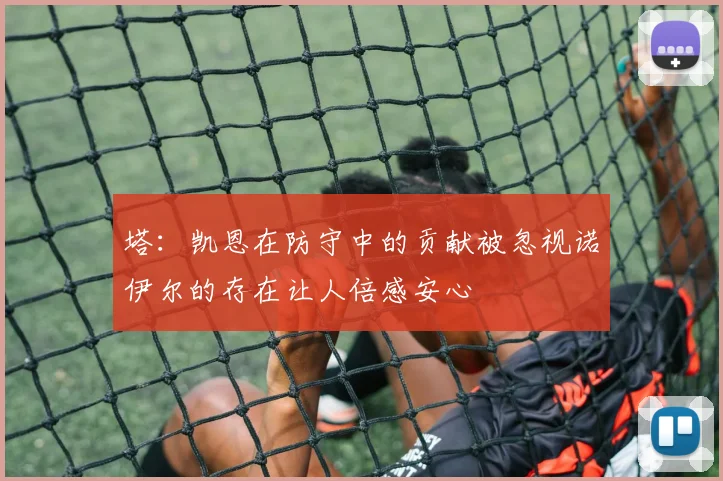 塔：凯恩在防守中的贡献被忽视诺伊尔的存在让人倍感安心