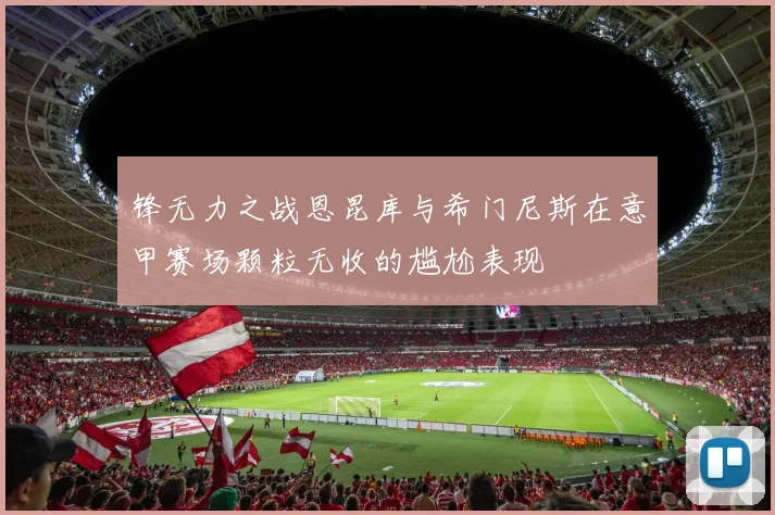 锋无力之战恩昆库与希门尼斯在意甲赛场颗粒无收的尴尬表现