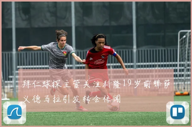 拜仁球探主管关注科隆19岁前锋萨义德马拉引发转会传闻