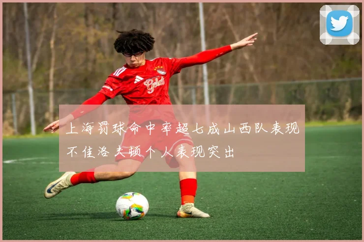 上海罚球命中率超七成山西队表现不佳洛夫顿个人表现突出