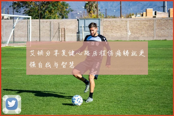 艾顿分享复健心路历程伤痛铸就更强自我与智慧