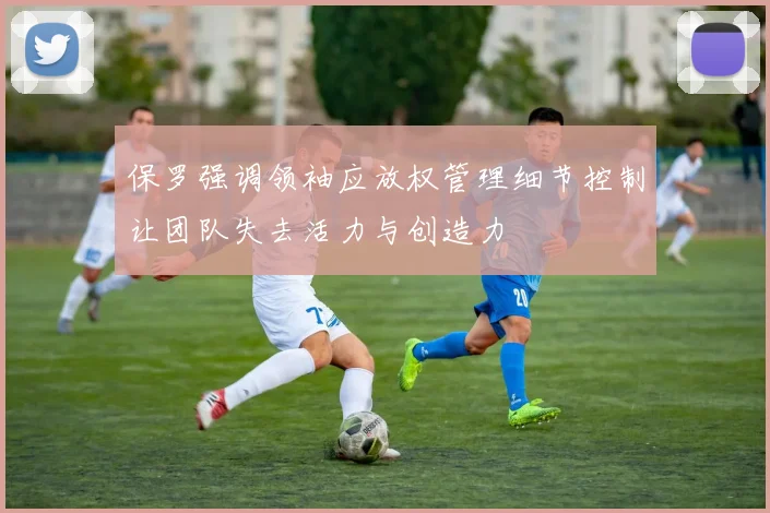 保罗强调领袖应放权管理细节控制让团队失去活力与创造力